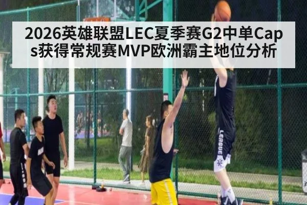 2026英雄联盟LEC夏季赛G2中单Caps获得常规赛MVP欧洲霸主地位分析
