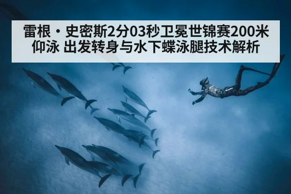 雷根·史密斯2分03秒卫冕世锦赛200米仰泳 出发转身与水下蝶泳腿技术解析