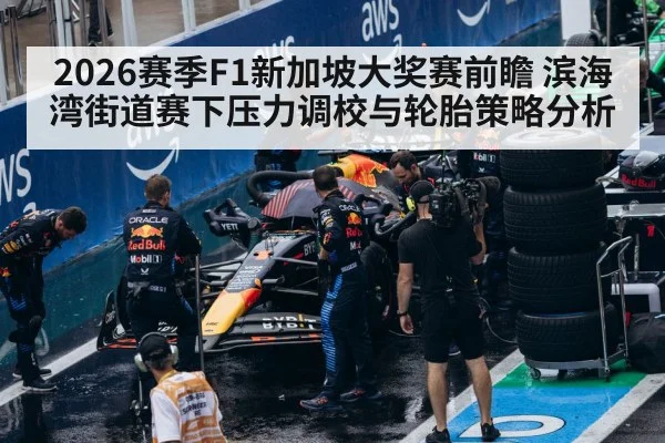 2026赛季F1新加坡大奖赛前瞻 滨海湾街道赛下压力调校与轮胎策略分析（jiuyou game）