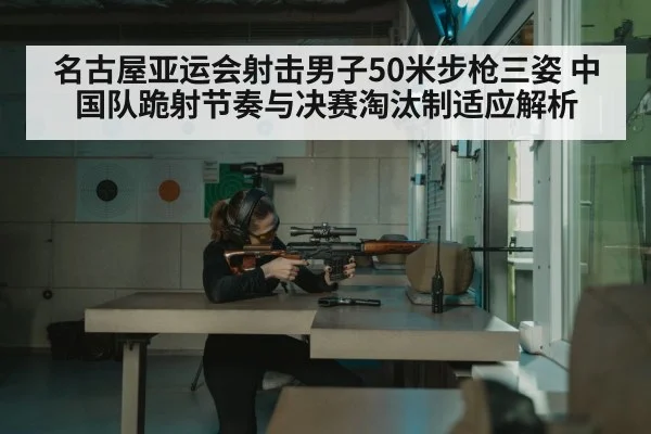 名古屋亚运会射击男子50米步枪三姿 中国队跪射节奏与决赛淘汰制适应解析（jiuyou game）