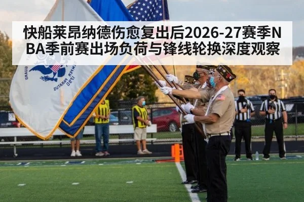 快船莱昂纳德伤愈复出后2026-27赛季NBA季前赛出场负荷与锋线轮换深度观察（jiuyou game）