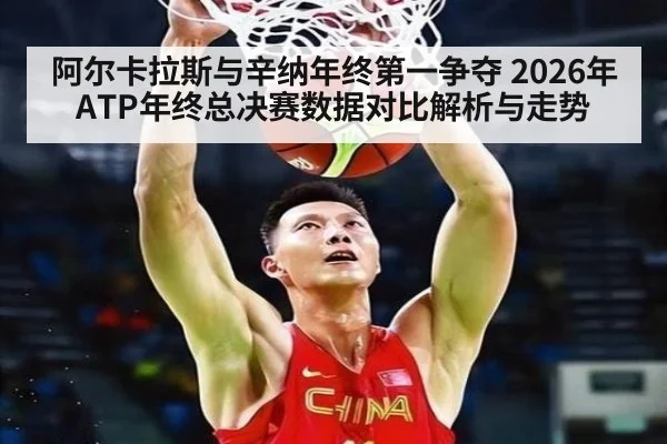 阿尔卡拉斯与辛纳年终第一争夺 2026年ATP年终总决赛数据对比解析与走势（jiuyou game）