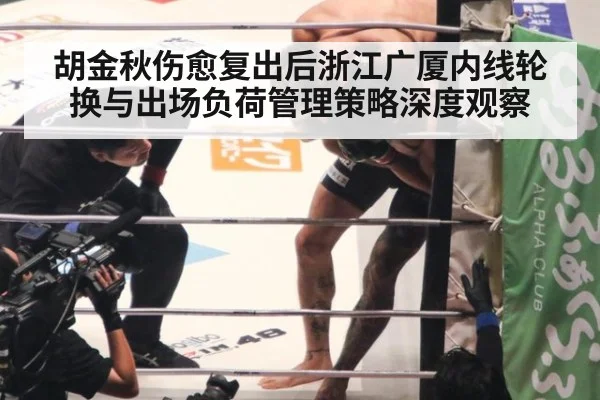胡金秋伤愈复出后浙江广厦内线轮换与出场负荷管理策略深度观察（jiuyou game）